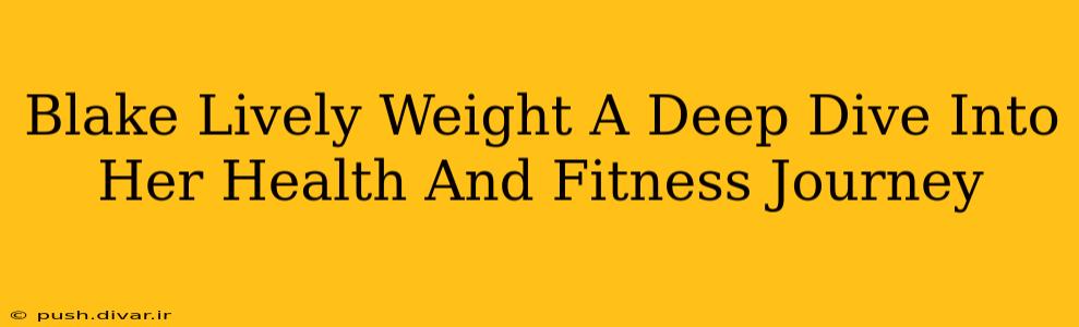 Blake Lively Weight A Deep Dive Into Her Health And Fitness Journey
