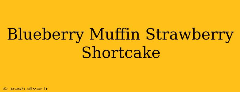 Blueberry Muffin Strawberry Shortcake