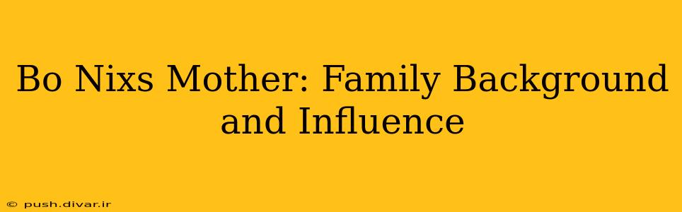 Bo Nixs Mother: Family Background and Influence