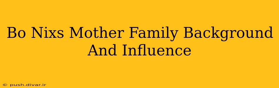 Bo Nixs Mother Family Background And Influence
