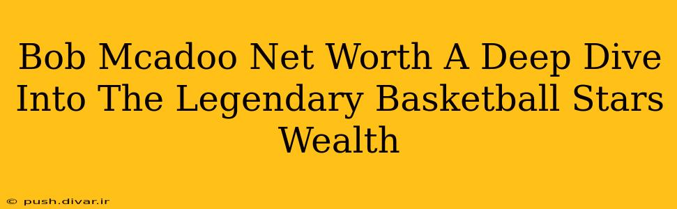 Bob Mcadoo Net Worth A Deep Dive Into The Legendary Basketball Stars Wealth