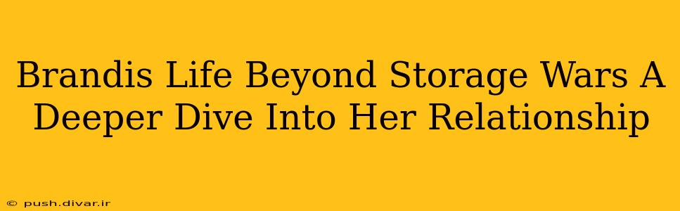 Brandis Life Beyond Storage Wars A Deeper Dive Into Her Relationship