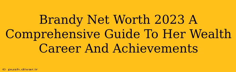 Brandy Net Worth 2023 A Comprehensive Guide To Her Wealth Career And Achievements
