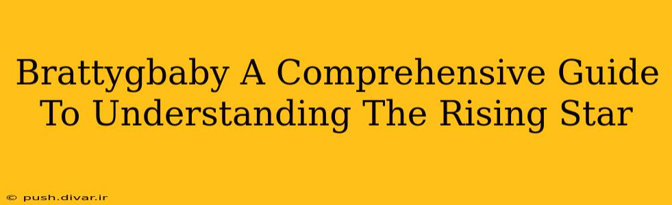 Brattygbaby A Comprehensive Guide To Understanding The Rising Star