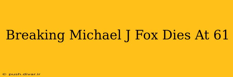 Breaking Michael J Fox Dies At 61