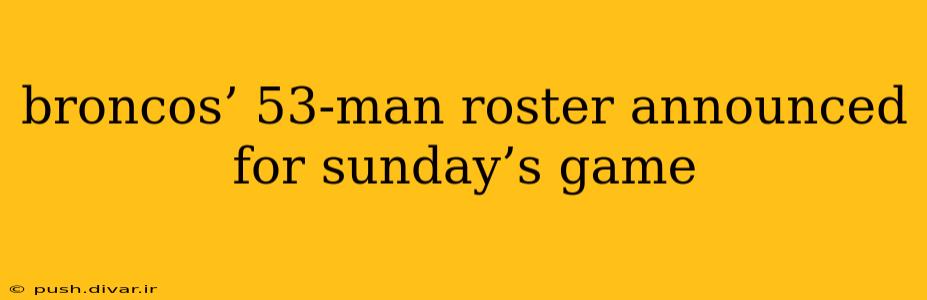 broncos’ 53-man roster announced for sunday’s game