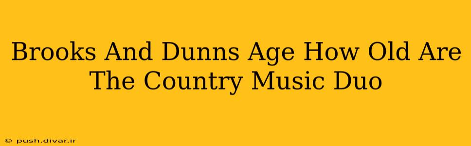Brooks And Dunns Age How Old Are The Country Music Duo