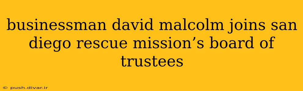 businessman david malcolm joins san diego rescue mission’s board of trustees