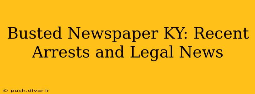 Busted Newspaper KY: Recent Arrests and Legal News