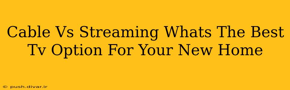 Cable Vs Streaming Whats The Best Tv Option For Your New Home