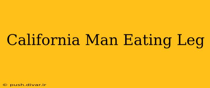 California Man Eating Leg