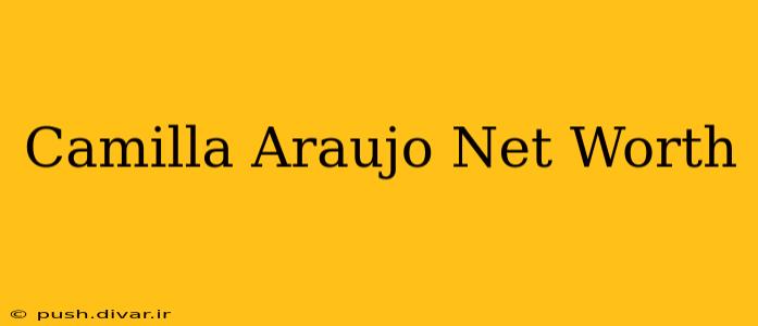 Camilla Araujo Net Worth