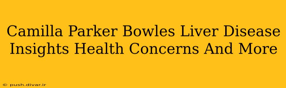 Camilla Parker Bowles Liver Disease Insights Health Concerns And More