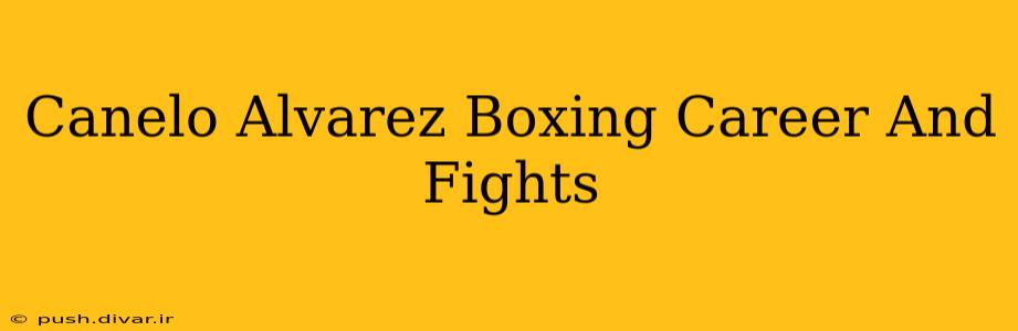 Canelo Alvarez Boxing Career And Fights