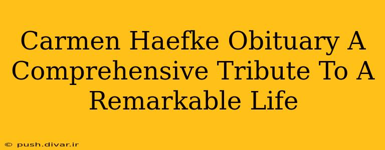 Carmen Haefke Obituary A Comprehensive Tribute To A Remarkable Life