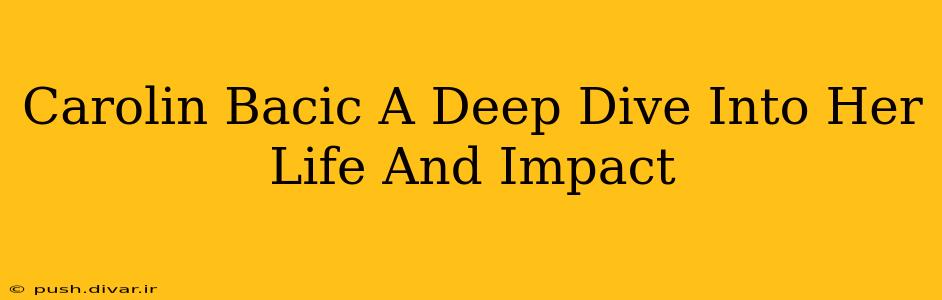 Carolin Bacic A Deep Dive Into Her Life And Impact
