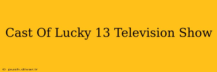 Cast Of Lucky 13 Television Show