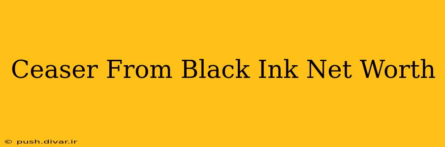 Ceaser From Black Ink Net Worth