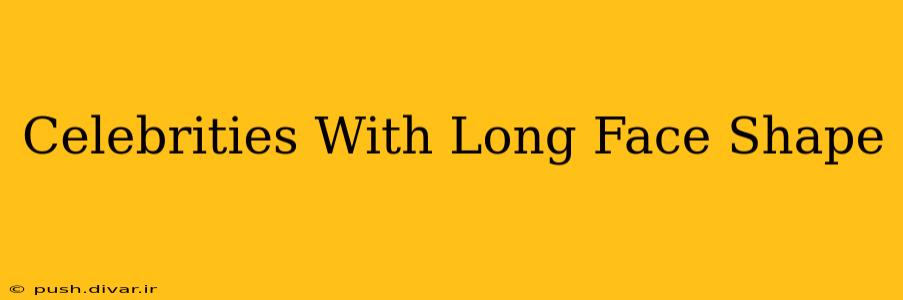 Celebrities With Long Face Shape