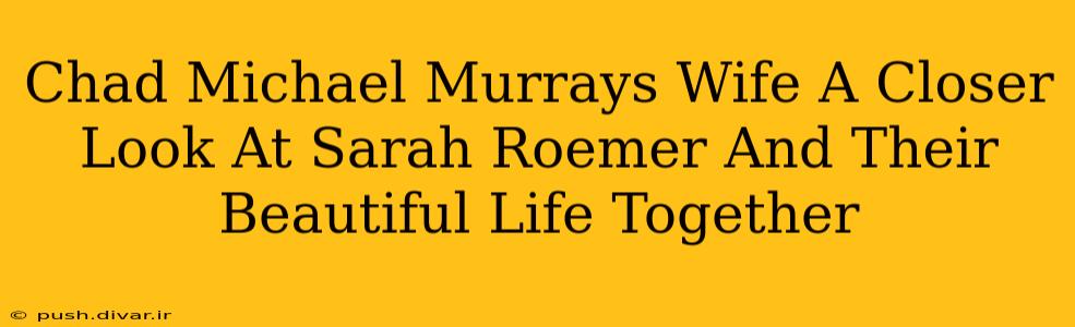 Chad Michael Murrays Wife A Closer Look At Sarah Roemer And Their Beautiful Life Together
