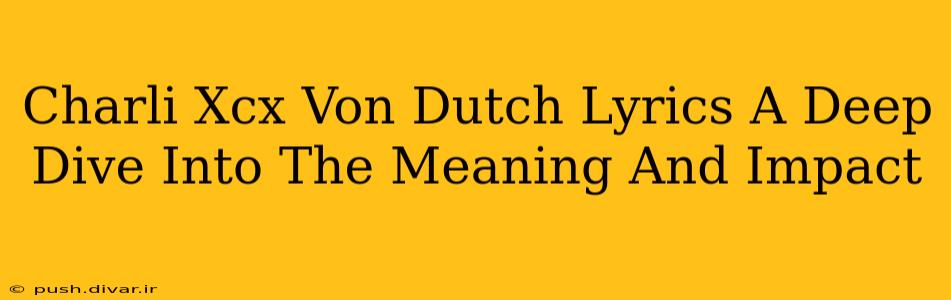 Charli Xcx Von Dutch Lyrics A Deep Dive Into The Meaning And Impact