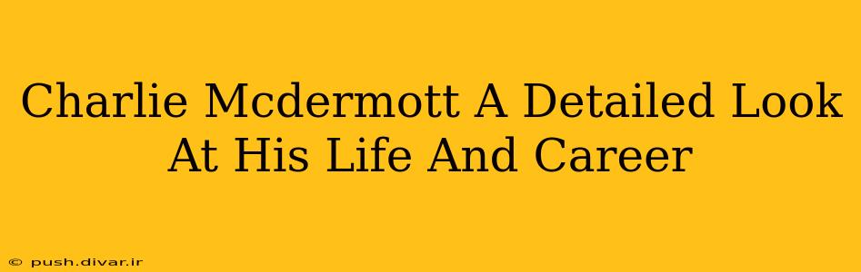 Charlie Mcdermott A Detailed Look At His Life And Career