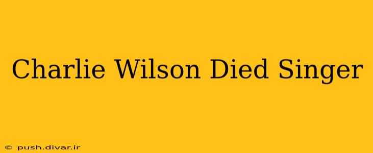 Charlie Wilson Died Singer