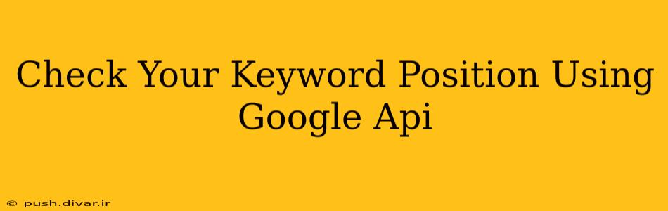 Check Your Keyword Position Using Google Api