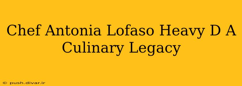 Chef Antonia Lofaso Heavy D A Culinary Legacy