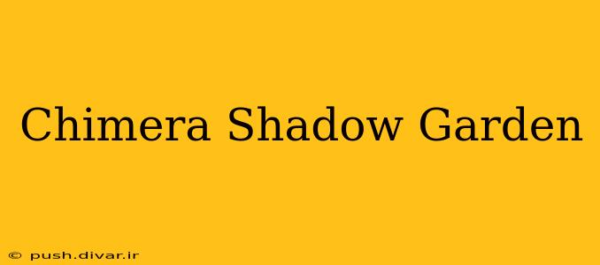 Chimera Shadow Garden