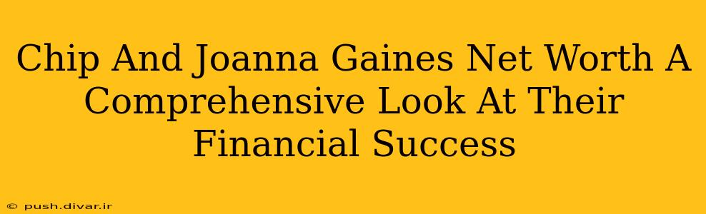 Chip And Joanna Gaines Net Worth A Comprehensive Look At Their Financial Success