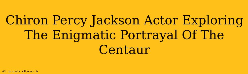 Chiron Percy Jackson Actor Exploring The Enigmatic Portrayal Of The Centaur