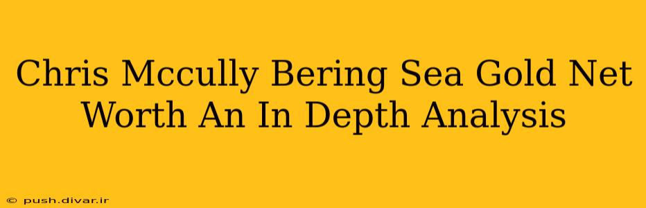 Chris Mccully Bering Sea Gold Net Worth An In Depth Analysis
