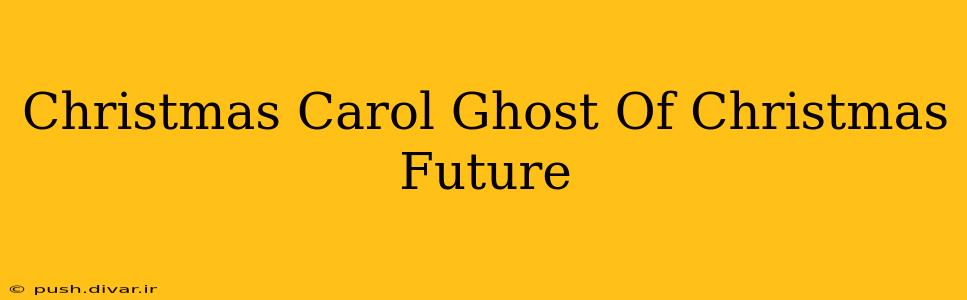Christmas Carol Ghost Of Christmas Future