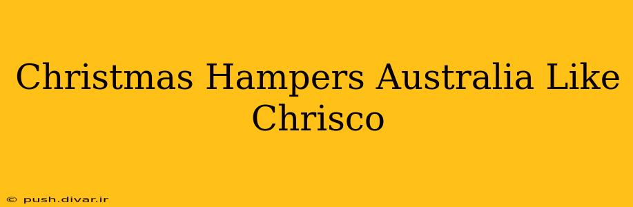 Christmas Hampers Australia Like Chrisco