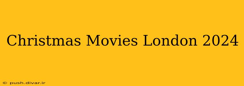 Christmas Movies London 2024