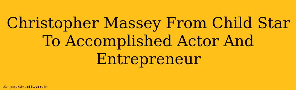 Christopher Massey From Child Star To Accomplished Actor And Entrepreneur