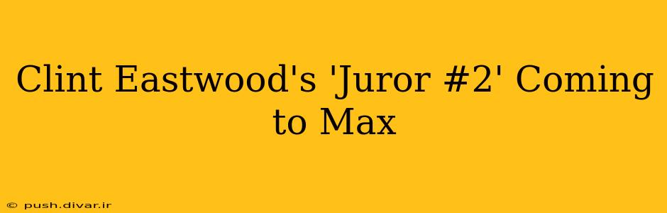 Clint Eastwood's 'Juror #2' Coming to Max