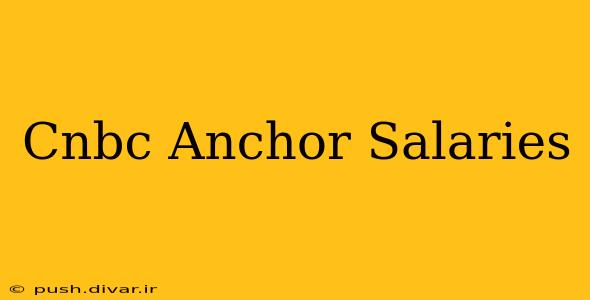 Cnbc Anchor Salaries