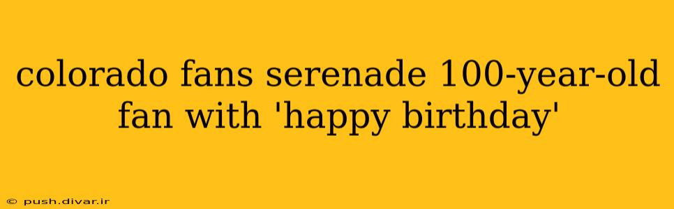 colorado fans serenade 100-year-old fan with 'happy birthday'