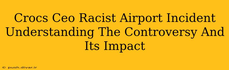 Crocs Ceo Racist Airport Incident Understanding The Controversy And Its Impact