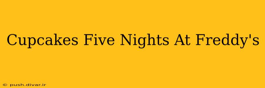 Cupcakes Five Nights At Freddy's