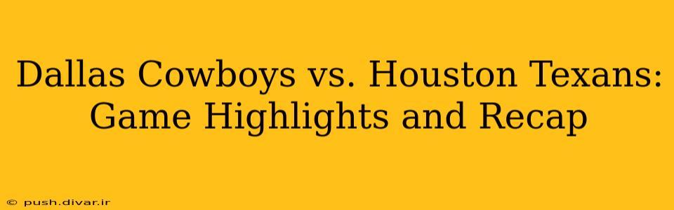 Dallas Cowboys vs. Houston Texans: Game Highlights and Recap