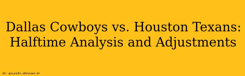 Dallas Cowboys vs. Houston Texans: Halftime Analysis and Adjustments