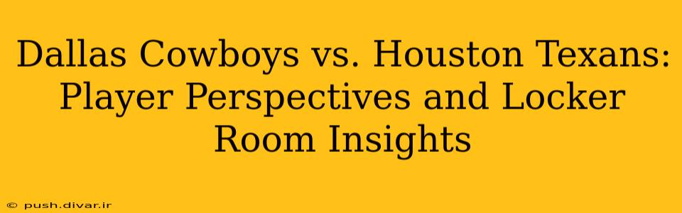 Dallas Cowboys vs. Houston Texans: Player Perspectives and Locker Room Insights