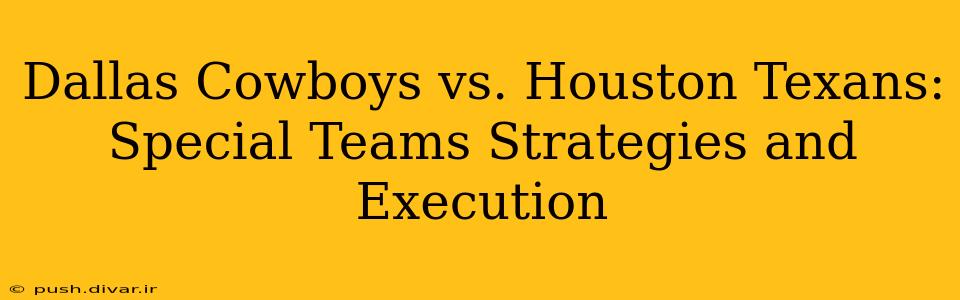Dallas Cowboys vs. Houston Texans: Special Teams Strategies and Execution