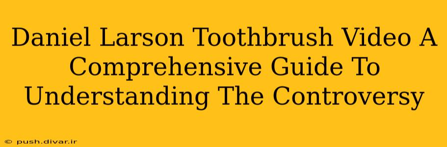 Daniel Larson Toothbrush Video A Comprehensive Guide To Understanding The Controversy