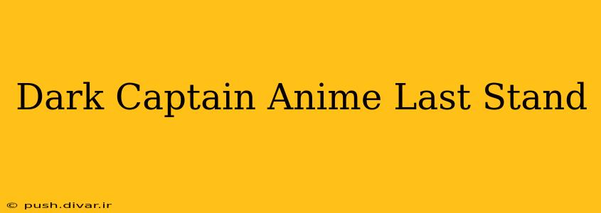 Dark Captain Anime Last Stand