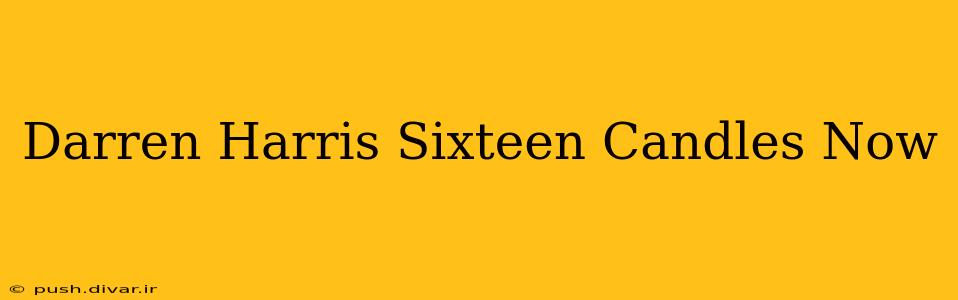 Darren Harris Sixteen Candles Now