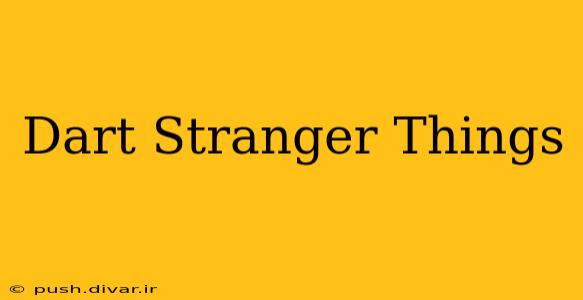 Dart Stranger Things